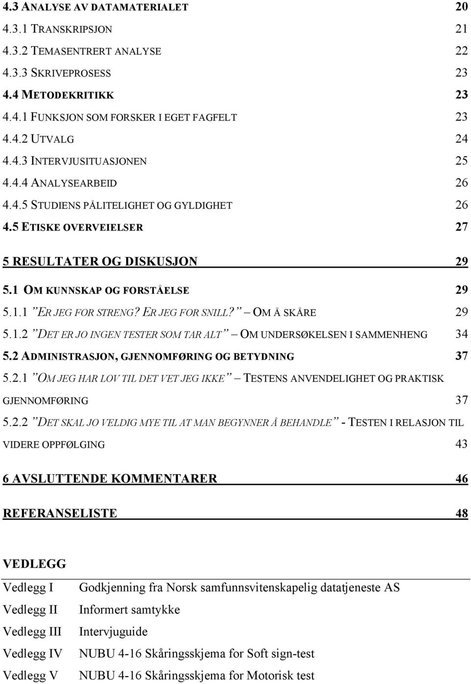 OM Å SKÅRE 29 5.1.2 DET ER JO INGEN TESTER SOM TAR ALT OM UNDERSØKELSEN I SAMMENHENG 34 5.2 ADMINISTRASJON, GJENNOMFØRING OG BETYDNING 37 5.2.1 OM JEG HAR LOV TIL DET VET JEG IKKE TESTENS ANVENDELIGHET OG PRAKTISK GJENNOMFØRING 37 5.