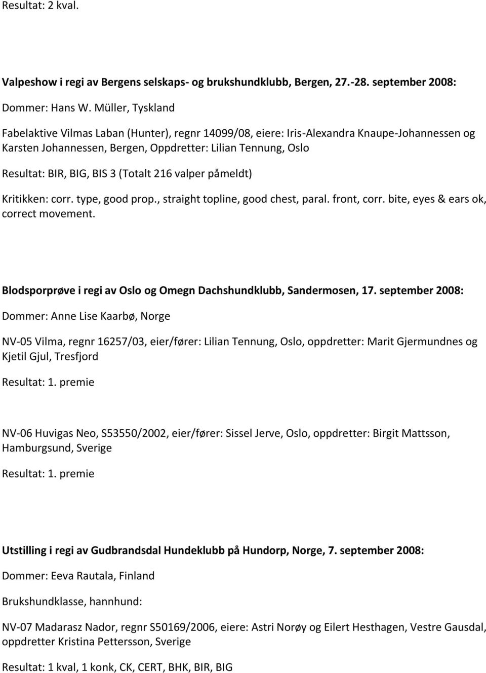 (Totalt 216 valper påmeldt) Kritikken: corr. type, good prop., straight topline, good chest, paral. front, corr. bite, eyes & ears ok, correct movement.