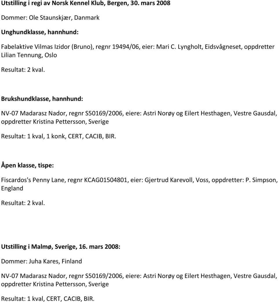 Lyngholt, Eidsvågneset, oppdretter Lilian Tennung, Oslo Resultat: 2 kval. Resultat: 1 kval, 1 konk, CERT, CACIB, BIR.