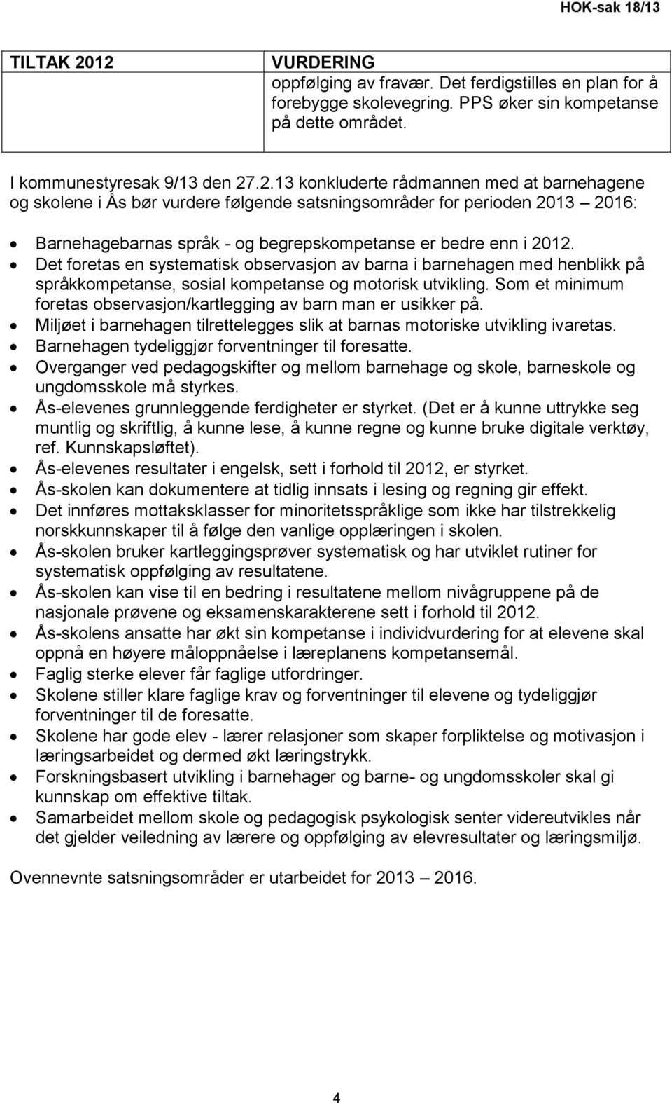 Som et minimum foretas observasjon/kartlegging av barn man er usikker på. Miljøet i barnehagen tilrettelegges slik at barnas motoriske utvikling ivaretas.