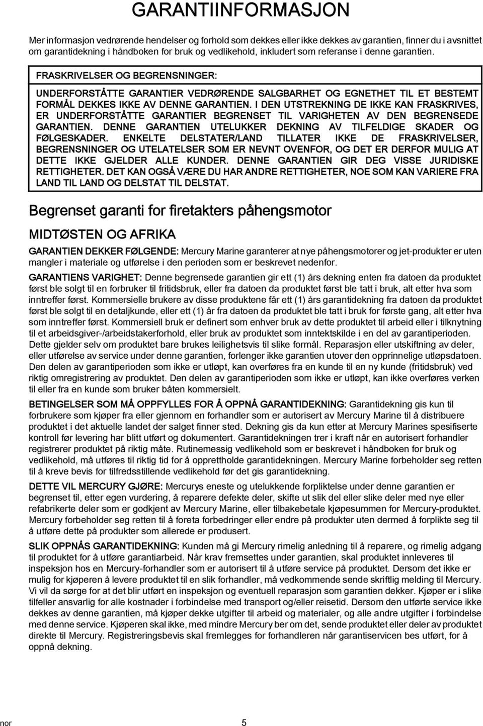 I DEN UTSTREKNING DE IKKE KAN FRASKRIVES, ER UNDERFORSTÅTTE GARANTIER BEGRENSET TIL VARIGHETEN AV DEN BEGRENSEDE GARANTIEN. DENNE GARANTIEN UTELUKKER DEKNING AV TILFELDIGE SKADER OG FØLGESKADER.