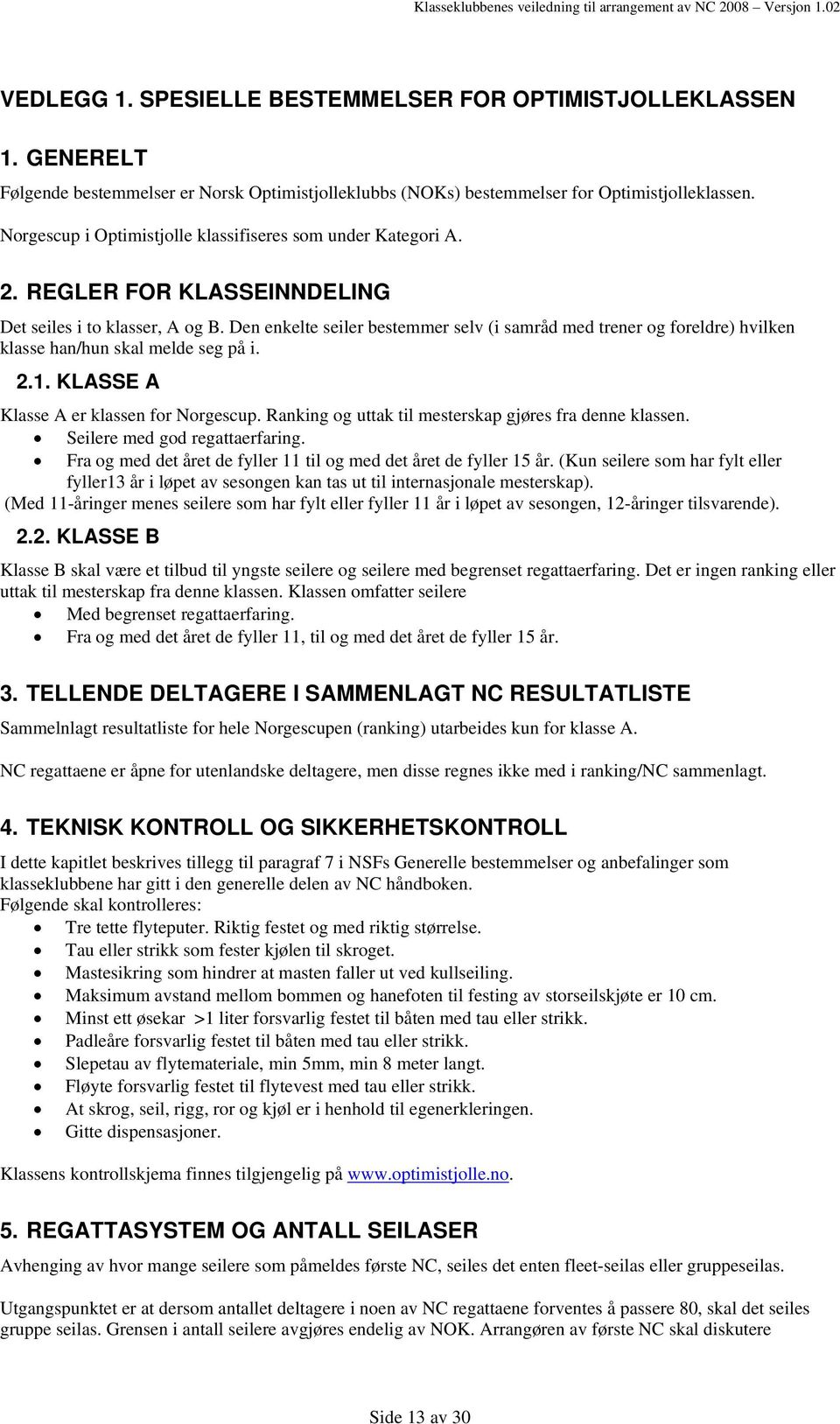 Den enkelte seiler bestemmer selv (i samråd med trener og foreldre) hvilken klasse han/hun skal melde seg på i. 2.1. KLASSE A Klasse A er klassen for Norgescup.