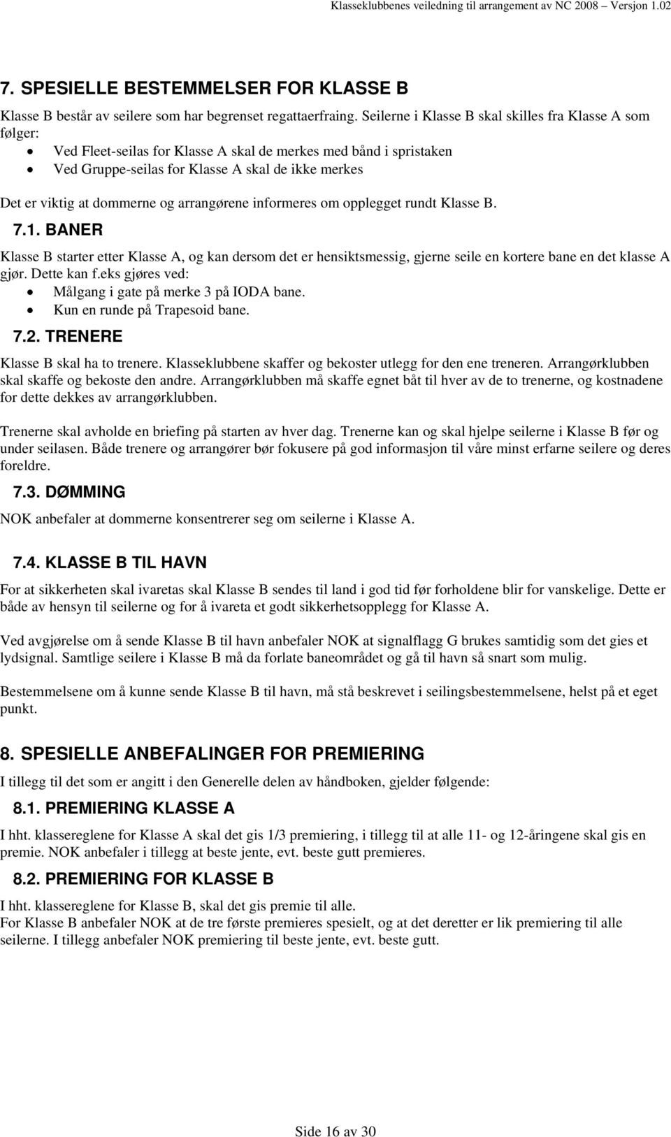 dommerne og arrangørene informeres om opplegget rundt Klasse B. 7.1. BANER Klasse B starter etter Klasse A, og kan dersom det er hensiktsmessig, gjerne seile en kortere bane en det klasse A gjør.