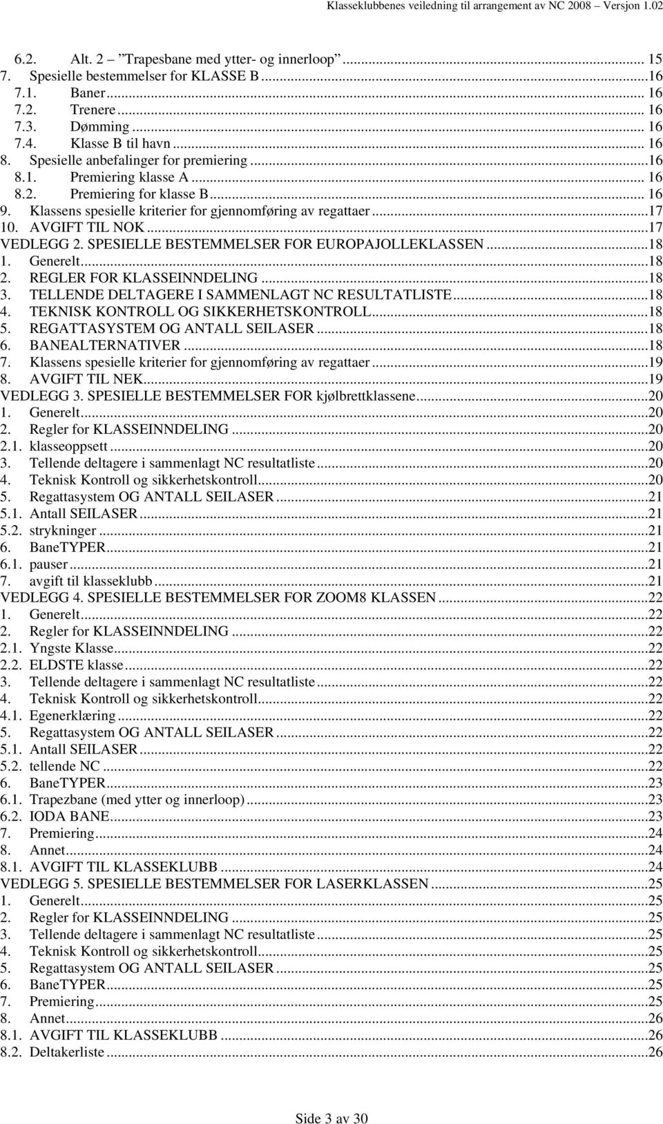 ..17 VEDLEGG 2. SPESIELLE BESTEMMELSER FOR EUROPAJOLLEKLASSEN...18 1. Generelt...18 2. REGLER FOR KLASSEINNDELING...18 3. TELLENDE DELTAGERE I SAMMENLAGT NC RESULTATLISTE...18 4.