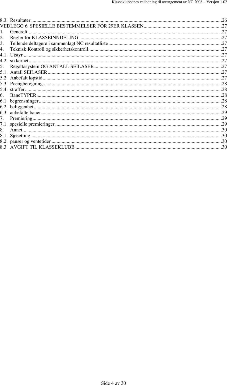 Regattasystem OG ANTALL SEILASER...27 5.1. Antall SEILASER...27 5.2. Anbefalt løpstid...27 5.3. Poengberegning...28 5.4. straffer...28 6. BaneTYPER...28 6.1. begrensninger.