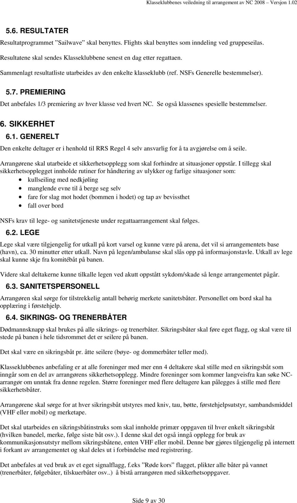 Se også klassenes spesielle bestemmelser. 6. SIKKERHET 6.1. GENERELT Den enkelte deltager er i henhold til RRS Regel 4 selv ansvarlig for å ta avgjørelse om å seile.