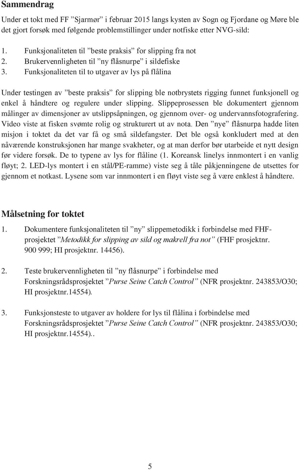 Funksjonaliteten til to utgaver av lys på flålina Under testingen av beste praksis for slipping ble notbrystets rigging funnet funksjonell og enkel å håndtere og regulere under slipping.