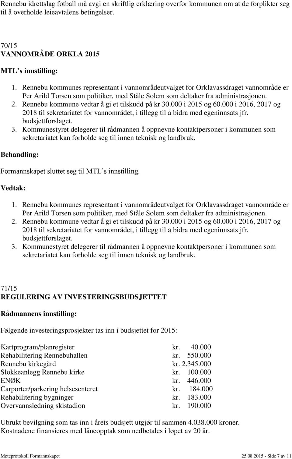 Rennebu kommune vedtar å gi et tilskudd på kr 30.000 i 2015 og 60.000 i 2016, 2017 og 2018 til sekretariatet for vannområdet, i tillegg til å bidra med egeninnsats jfr. budsjettforslaget. 3. Kommunestyret delegerer til rådmannen å oppnevne kontaktpersoner i kommunen som sekretariatet kan forholde seg til innen teknisk og landbruk.