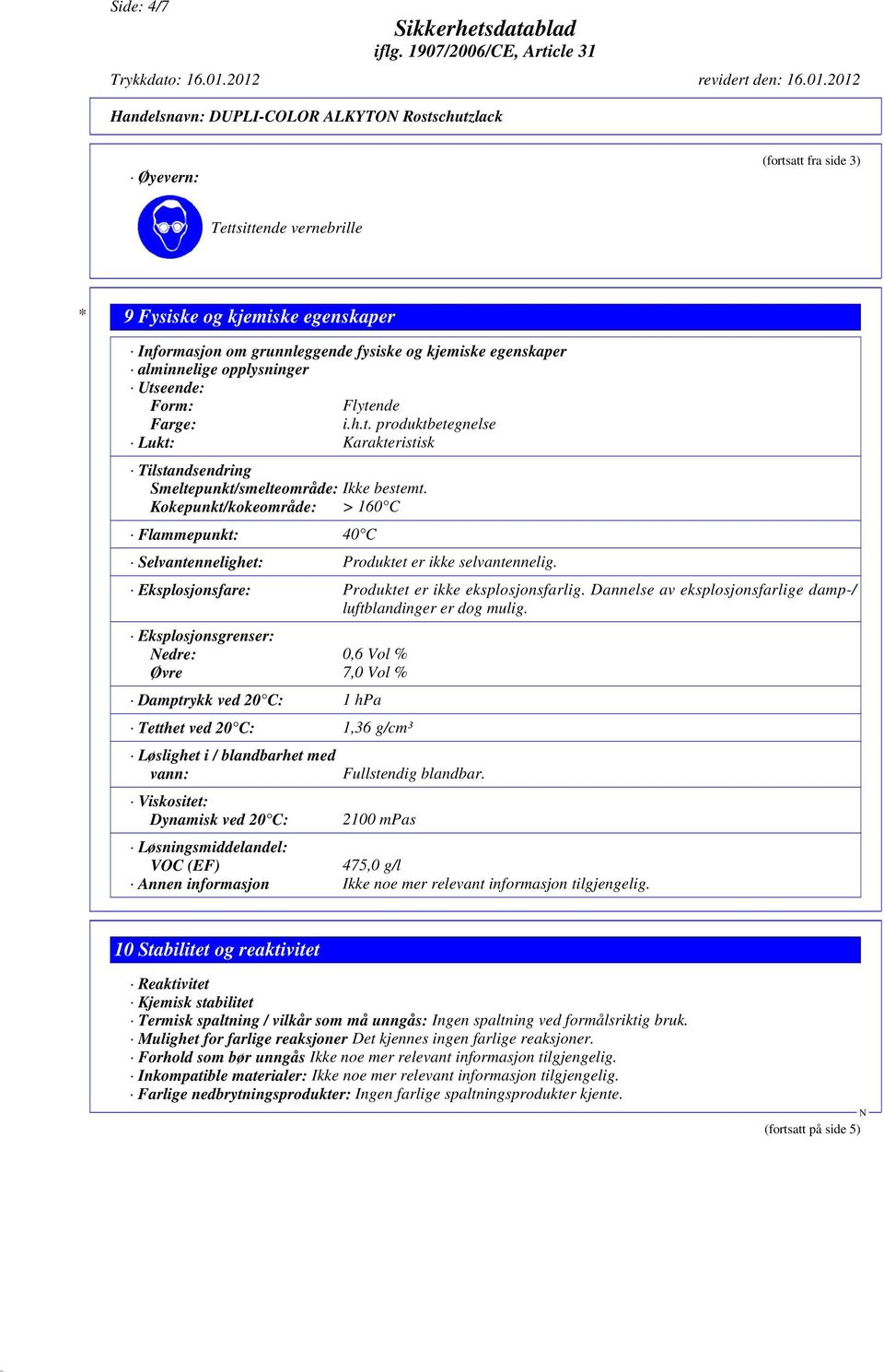 Kokepunkt/kokeområde: > 160 C Flammepunkt: 40 C Selvantennelighet: Produktet er ikke selvantennelig. Eksplosjonsfare: Produktet er ikke eksplosjonsfarlig.