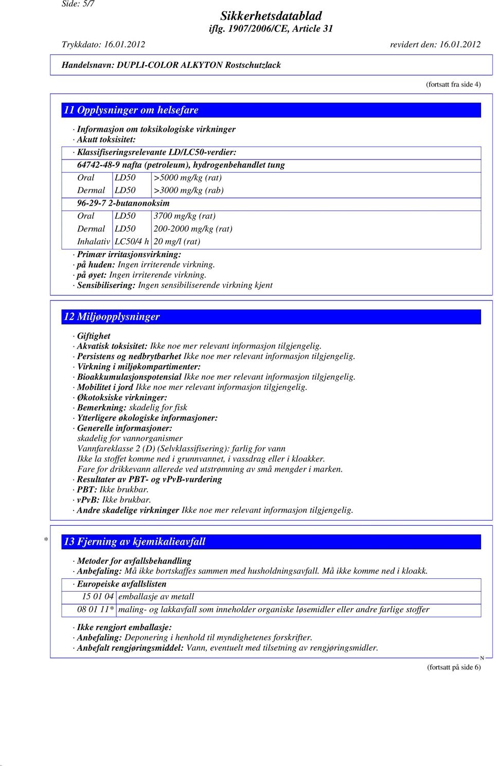 mg/kg (rat) Inhalativ LC50/4 h 20 mg/l (rat) Primær irritasjonsvirkning: på huden: Ingen irriterende virkning. på øyet: Ingen irriterende virkning.