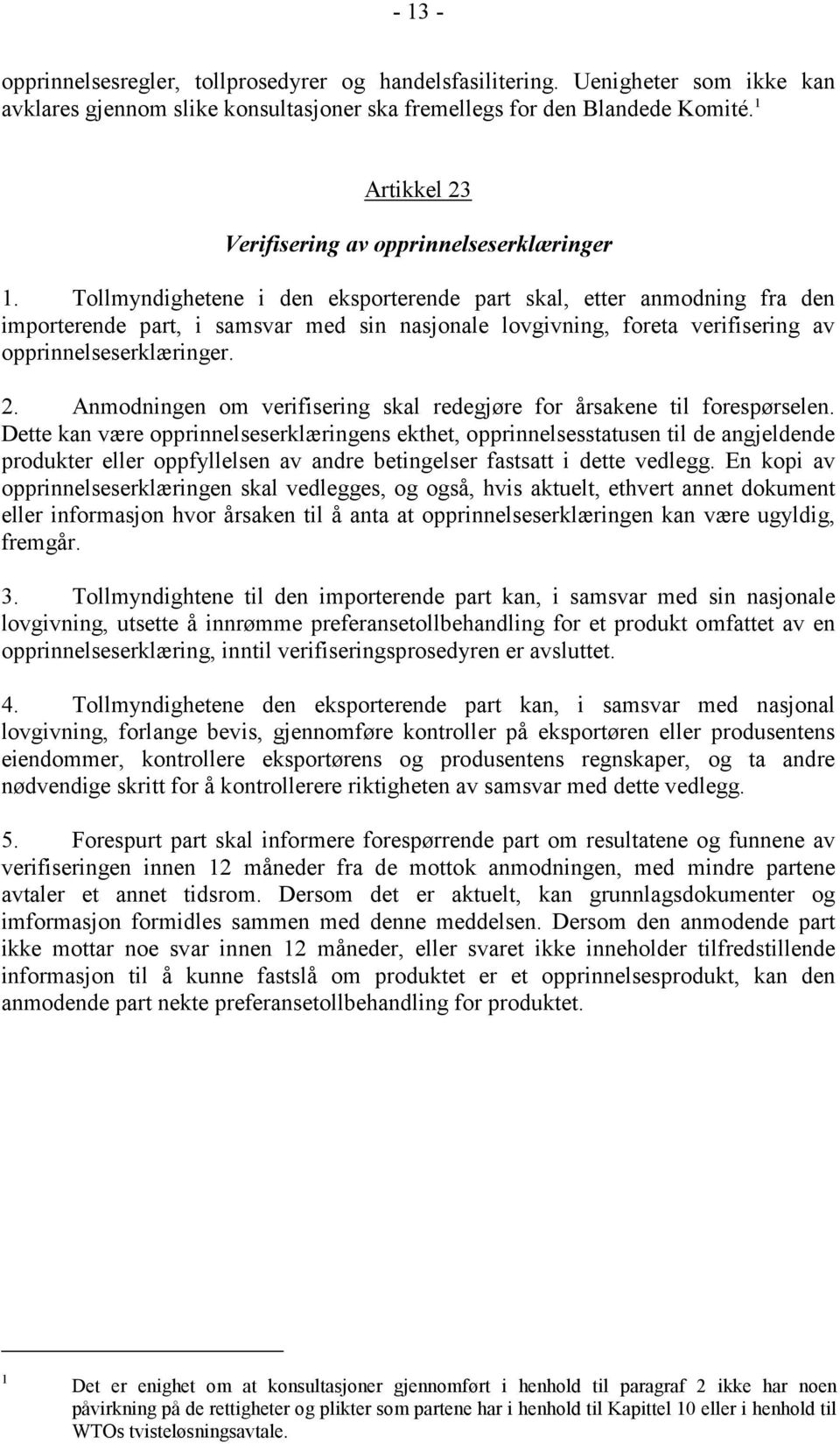 Tollmyndighetene i den eksporterende part skal, etter anmodning fra den importerende part, i samsvar med sin nasjonale lovgivning, foreta verifisering av opprinnelseserklæringer. 2.