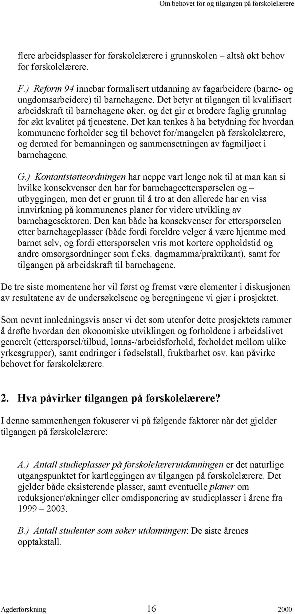 Det kan tenkes å ha betydning for hvordan kommunene forholder seg til behovet for/mangelen på førskolelærere, og dermed for bemanningen og sammensetningen av fagmiljøet i barnehagene. G.