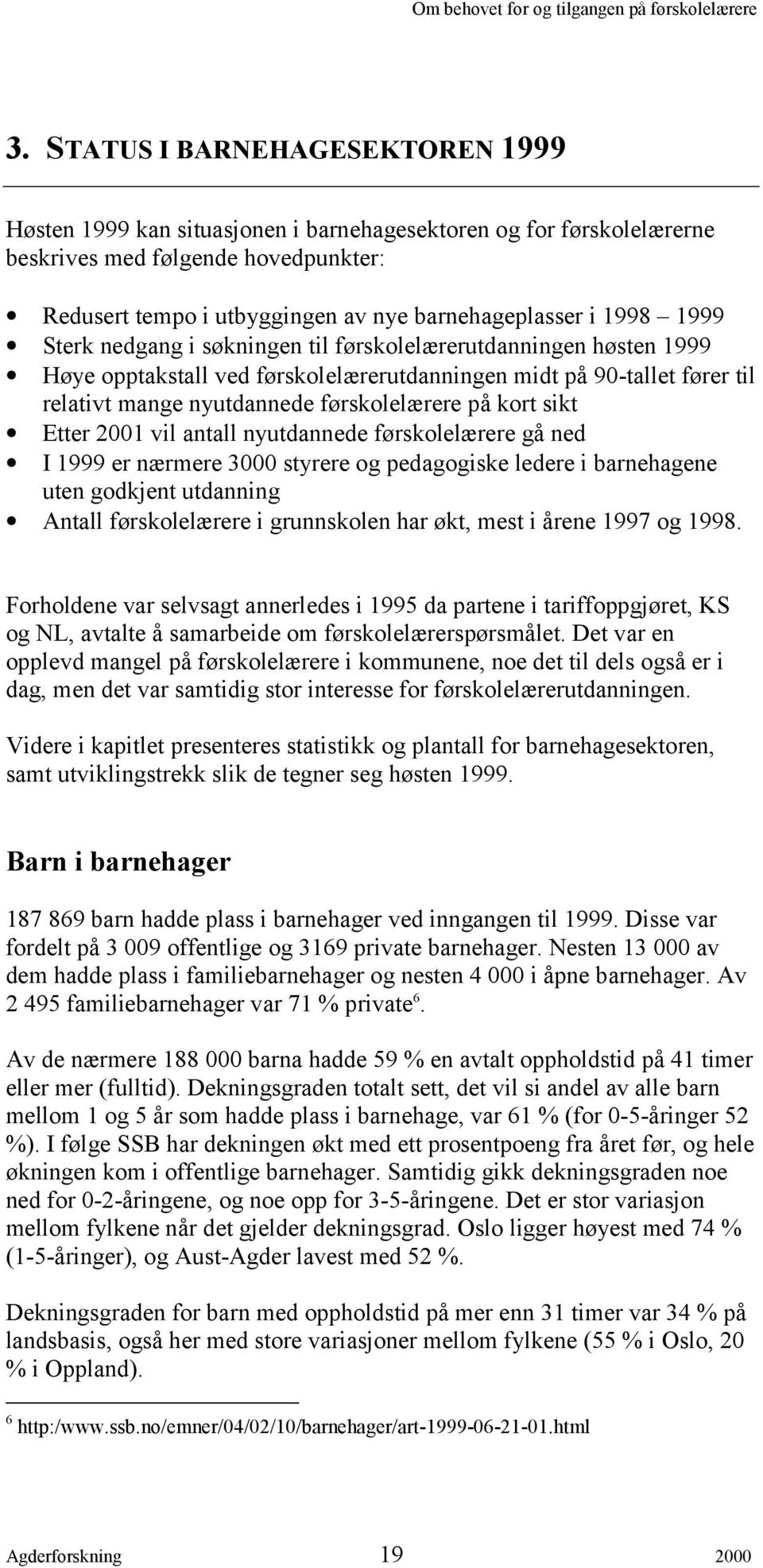 kort sikt Etter 2001 vil antall nyutdannede førskolelærere gå ned I 1999 er nærmere 3000 styrere og pedagogiske ledere i barnehagene uten godkjent utdanning Antall førskolelærere i grunnskolen har