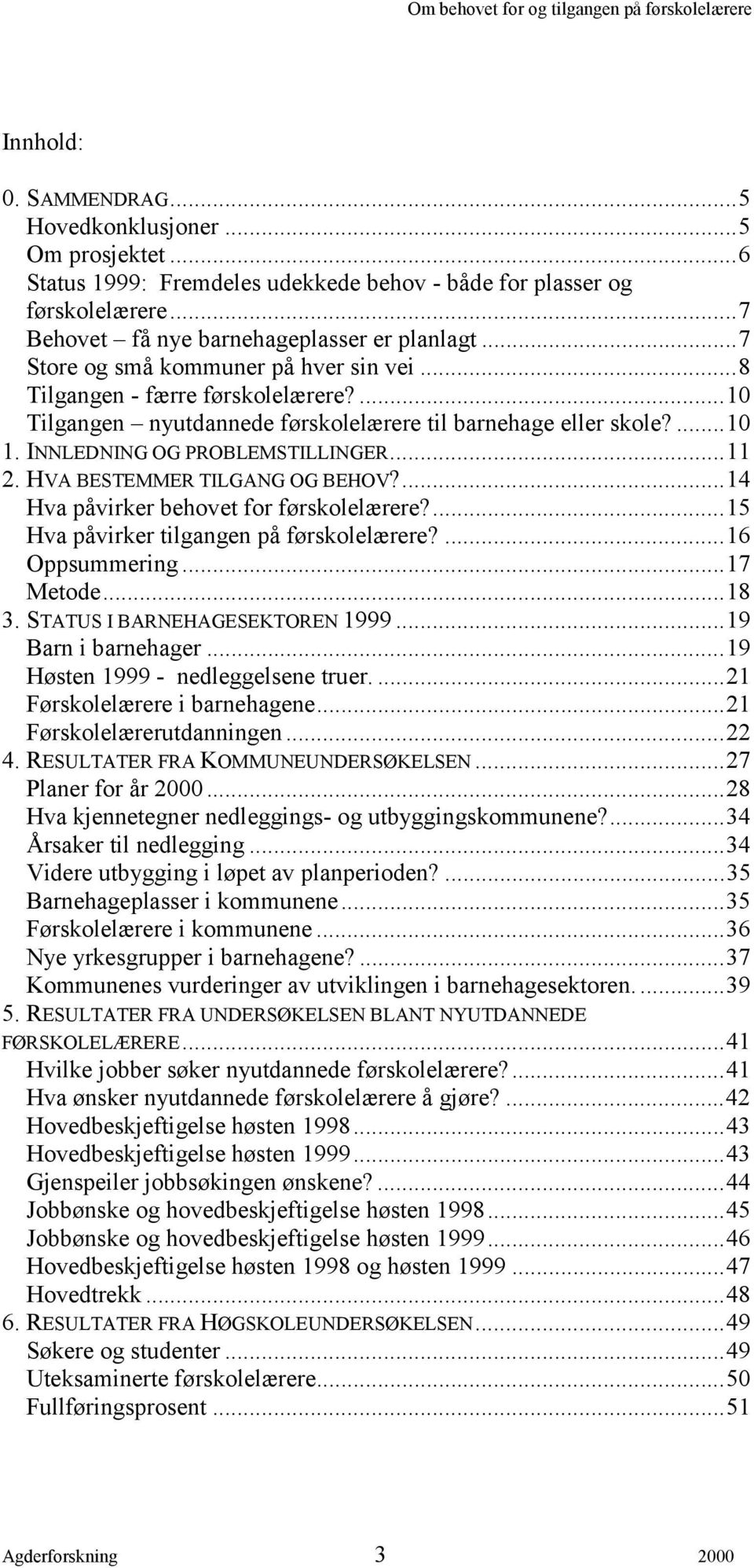 HVA BESTEMMER TILGANG OG BEHOV?...14 Hva påvirker behovet for førskolelærere?...15 Hva påvirker tilgangen på førskolelærere?...16 Oppsummering...17 Metode...18 3. STATUS I BARNEHAGESEKTOREN 1999.