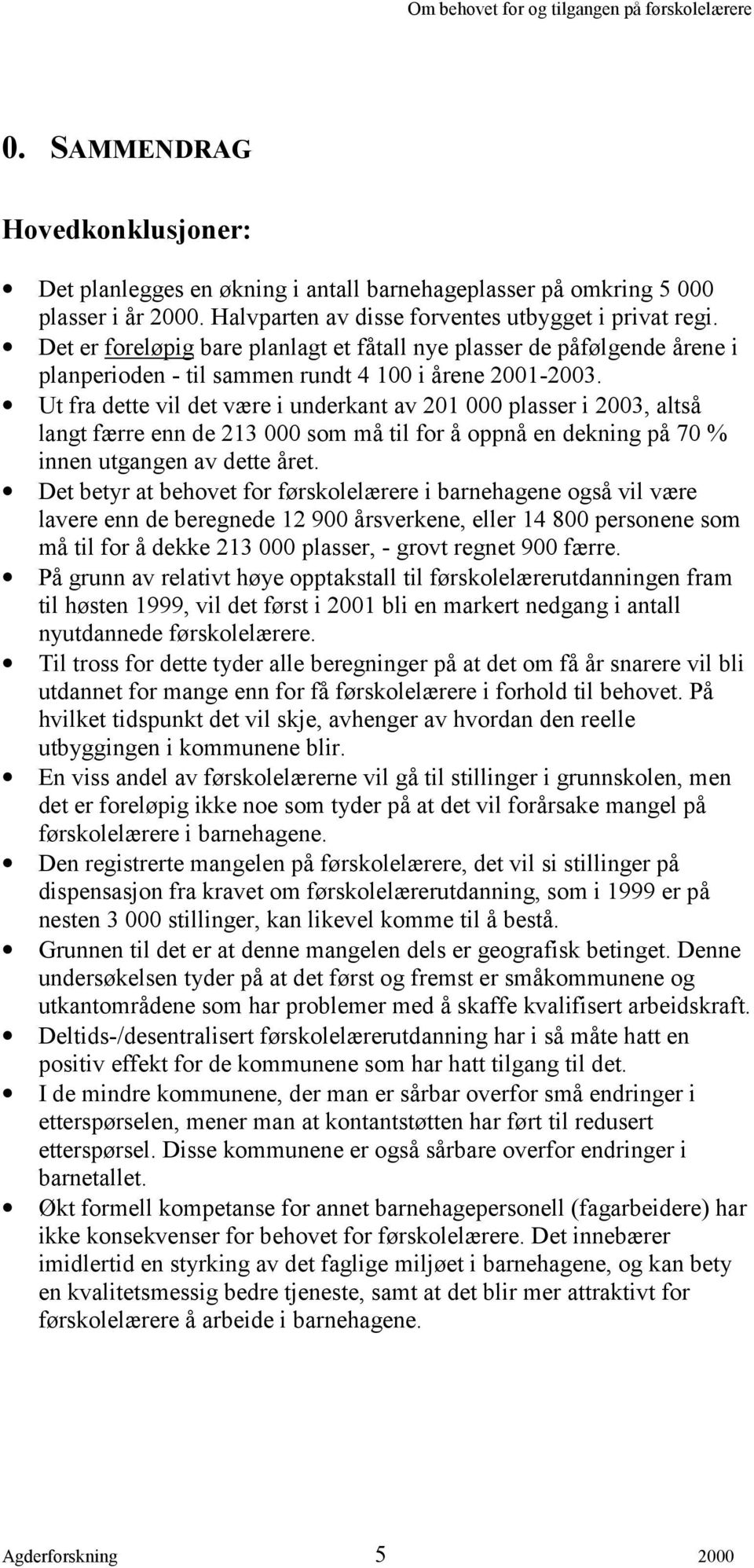 Ut fra dette vil det være i underkant av 201 000 plasser i 2003, altså langt færre enn de 213 000 som må til for å oppnå en dekning på 70 % innen utgangen av dette året.