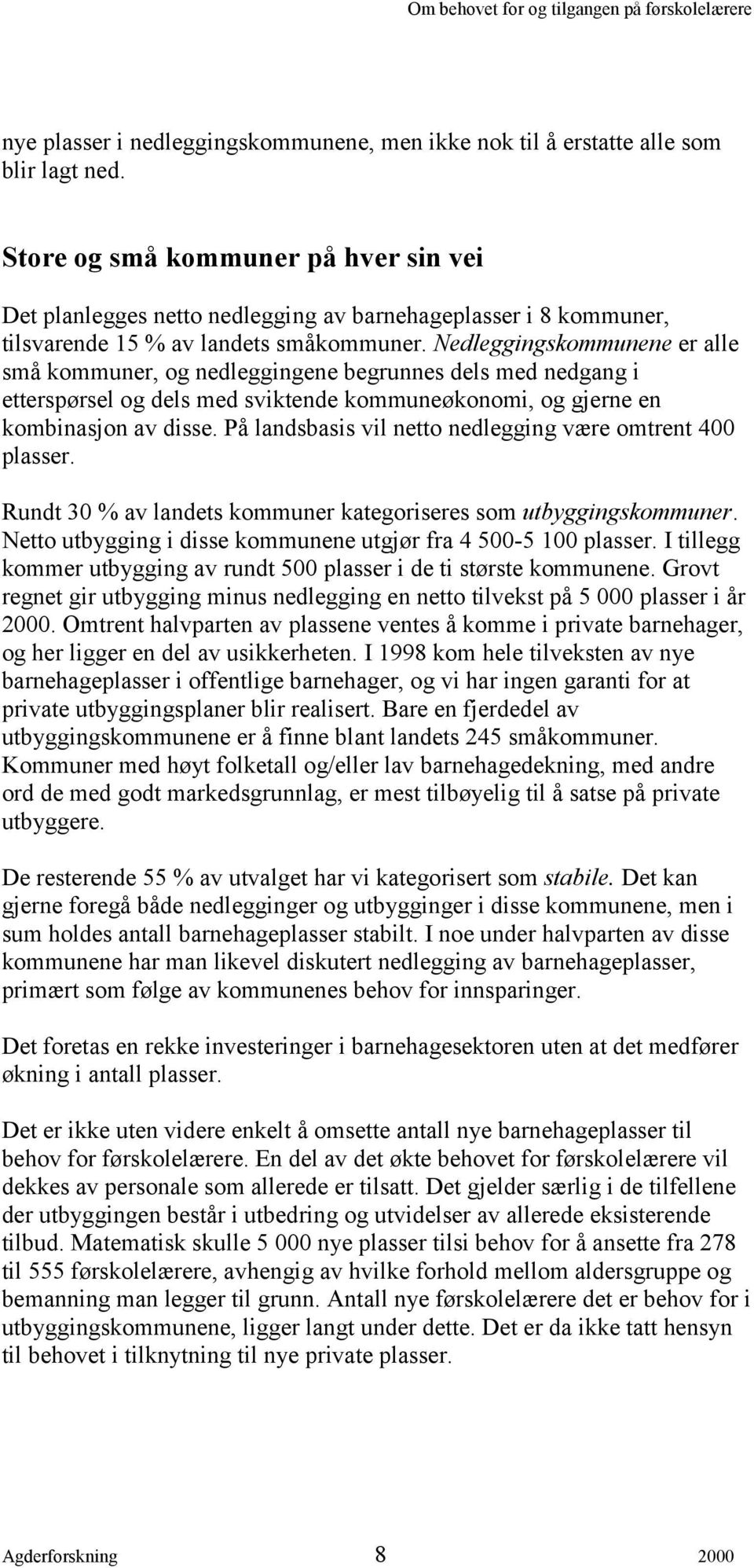 Nedleggingskommunene er alle små kommuner, og nedleggingene begrunnes dels med nedgang i etterspørsel og dels med sviktende kommuneøkonomi, og gjerne en kombinasjon av disse.