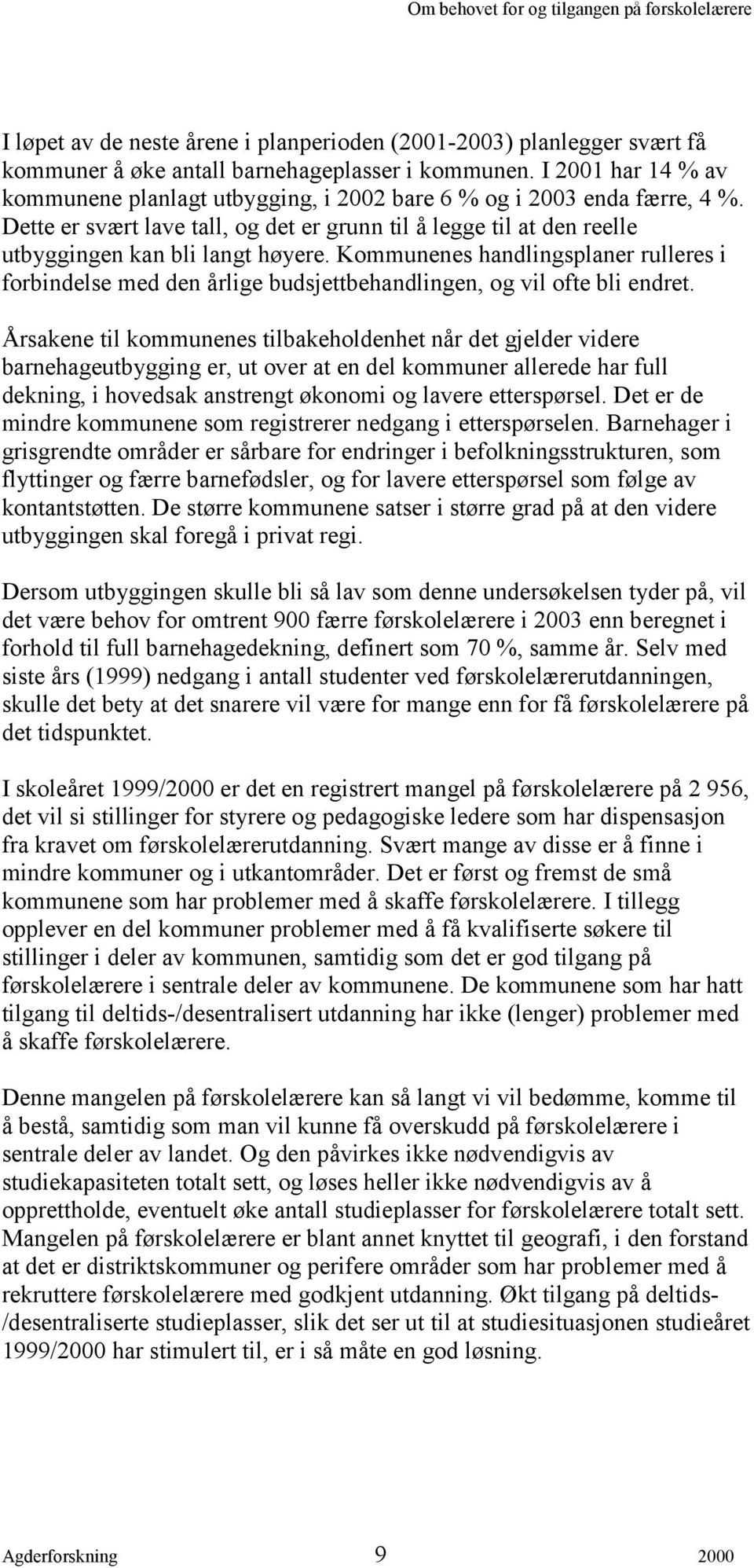 Kommunenes handlingsplaner rulleres i forbindelse med den årlige budsjettbehandlingen, og vil ofte bli endret.