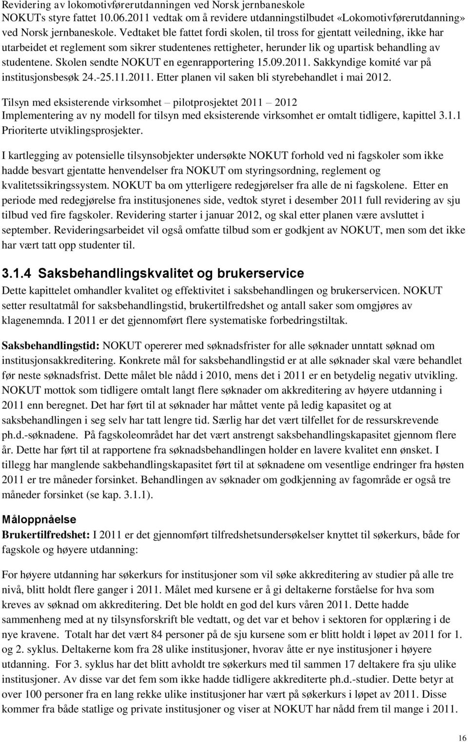 Skolen sendte NOKUT en egenrapportering 15.09.2011. Sakkyndige komité var på institusjonsbesøk 24.-25.11.2011. Etter planen vil saken bli styrebehandlet i mai 2012.