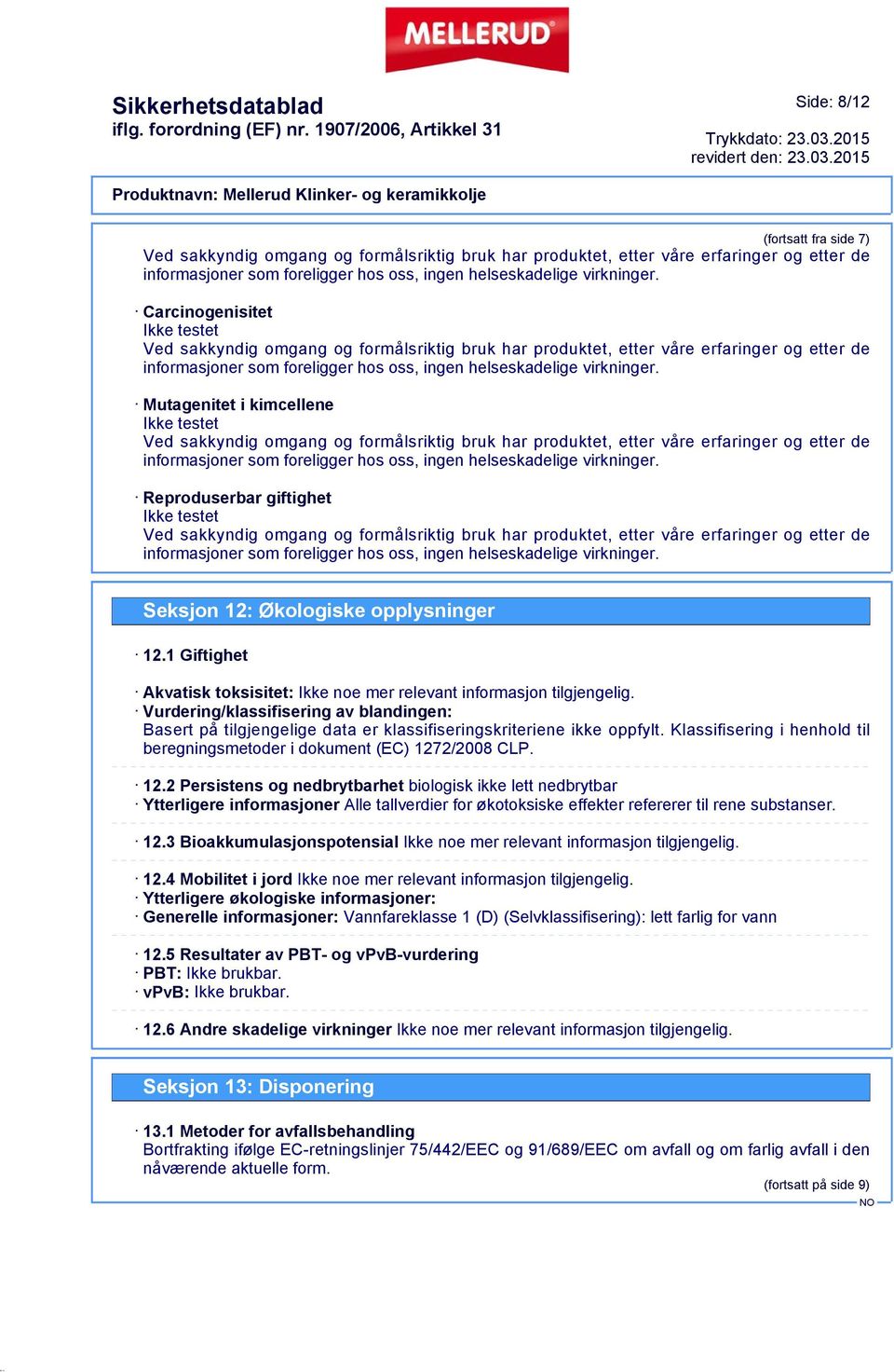 Mutagenitet i kimcellene Ikke testet Ved sakkyndig omgang og formålsriktig bruk har produktet, etter våre erfaringer og etter de informasjoner som foreligger hos oss, ingen helseskadelige virkninger.