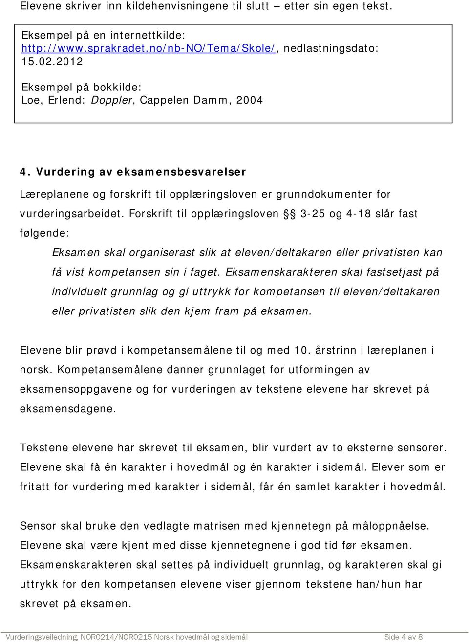 Forskrift til opplæringsloven 3-25 og 4-18 slår fast følgende: Eksamen skal organiserast slik at eleven/deltakaren eller privatisten kan få vist kompetansen sin i faget.