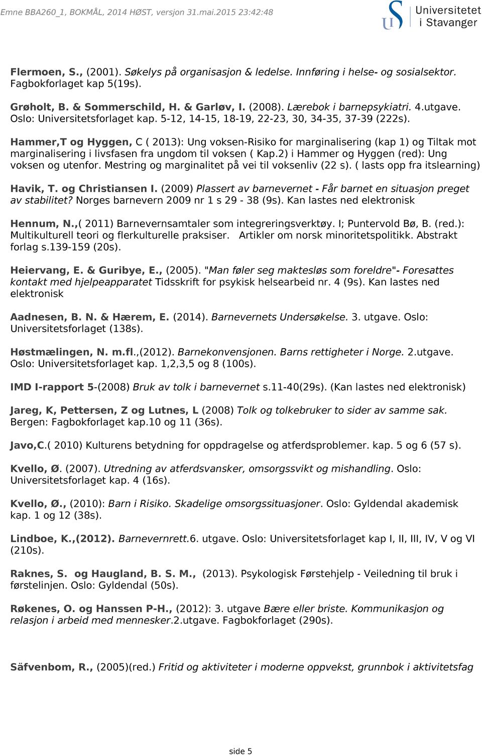 Hammer,T og Hyggen, C ( 2013): Ung voksen-risiko for marginalisering (kap 1) og Tiltak mot marginalisering i livsfasen fra ungdom til voksen ( Kap.2) i Hammer og Hyggen (red): Ung voksen og utenfor.