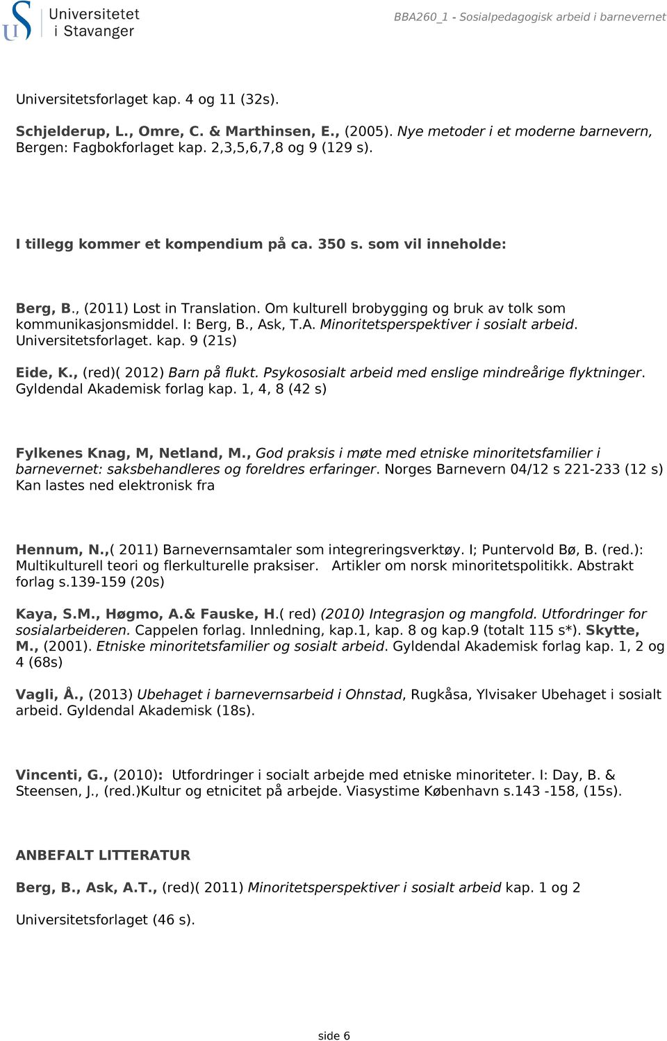 Om kulturell brobygging og bruk av tolk som kommunikasjonsmiddel. I: Berg, B., Ask, T.A. Minoritetsperspektiver i sosialt arbeid. Universitetsforlaget. kap. 9 (21s) Eide, K.