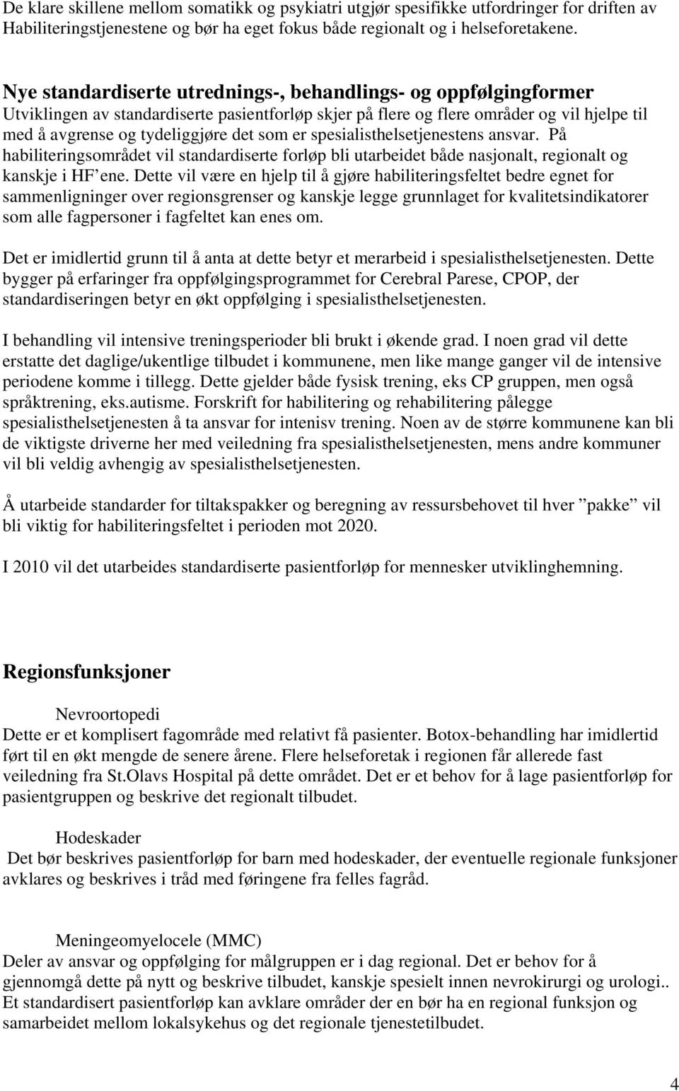 er spesialisthelsetjenestens ansvar. På habiliteringsområdet vil standardiserte forløp bli utarbeidet både nasjonalt, regionalt og kanskje i HF ene.