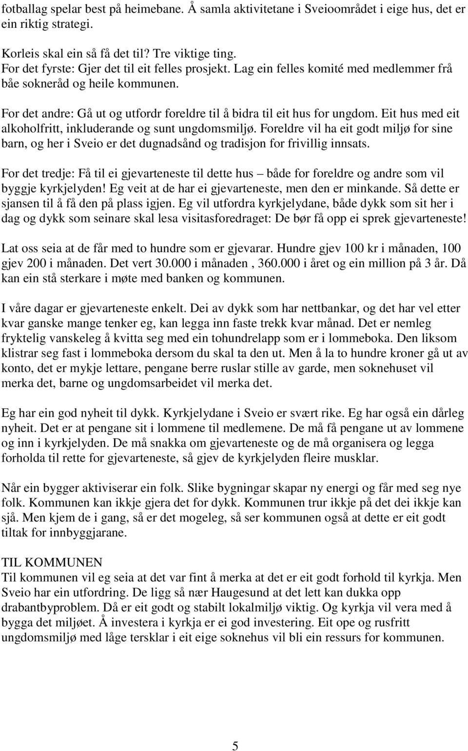 Eit hus med eit alkoholfritt, inkluderande og sunt ungdomsmiljø. Foreldre vil ha eit godt miljø for sine barn, og her i Sveio er det dugnadsånd og tradisjon for frivillig innsats.