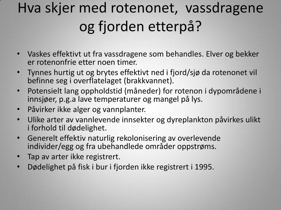 Potensielt lang oppholdstid (måneder) for rotenon i dypområdene i innsjøer, p.g.a lave temperaturer og mangel på lys. Påvirker ikke alger og vannplanter.