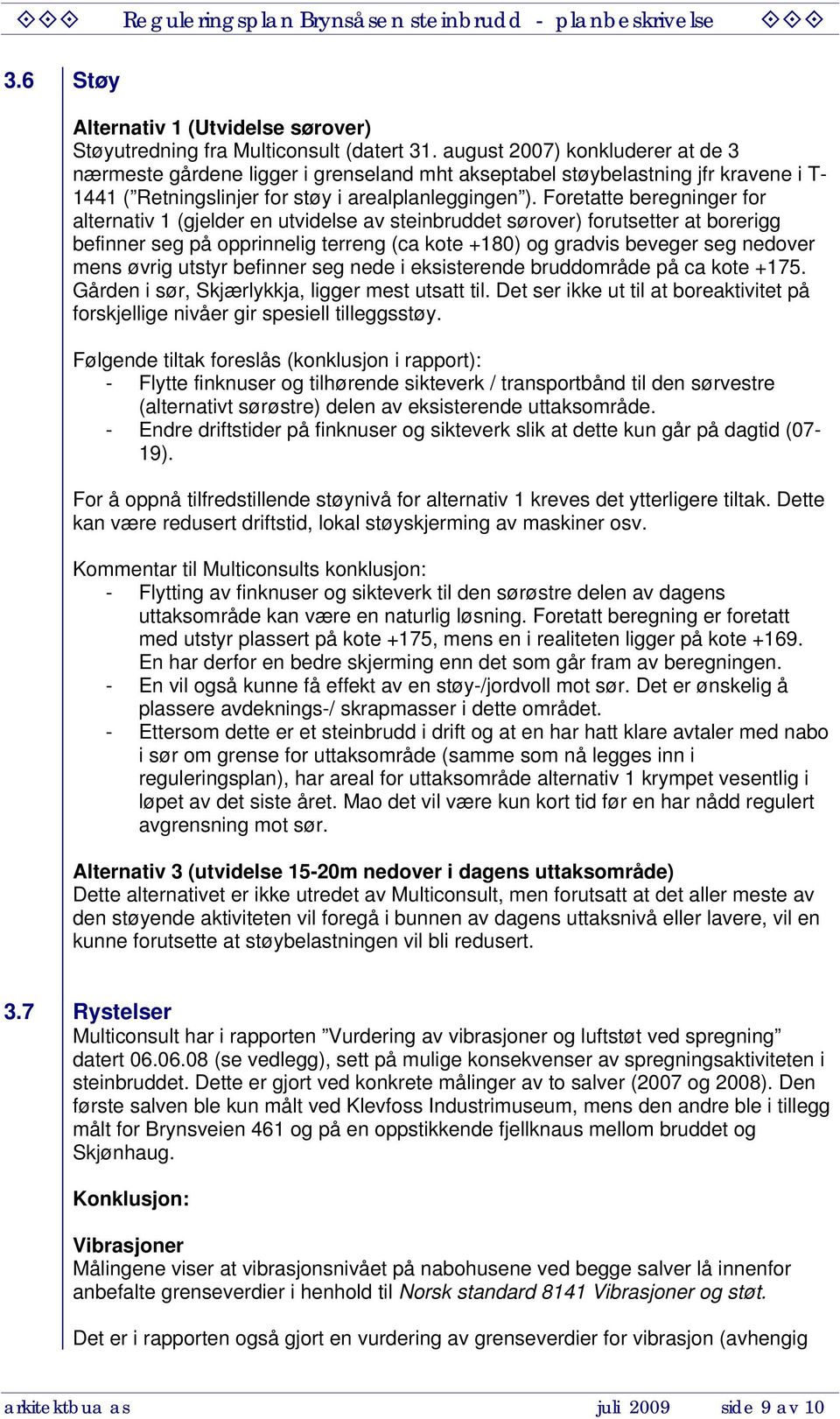 Foretatte beregninger for alternativ 1 (gjelder en utvidelse av steinbruddet sørover) forutsetter at borerigg befinner seg på opprinnelig terreng (ca kote +180) og gradvis beveger seg nedover mens