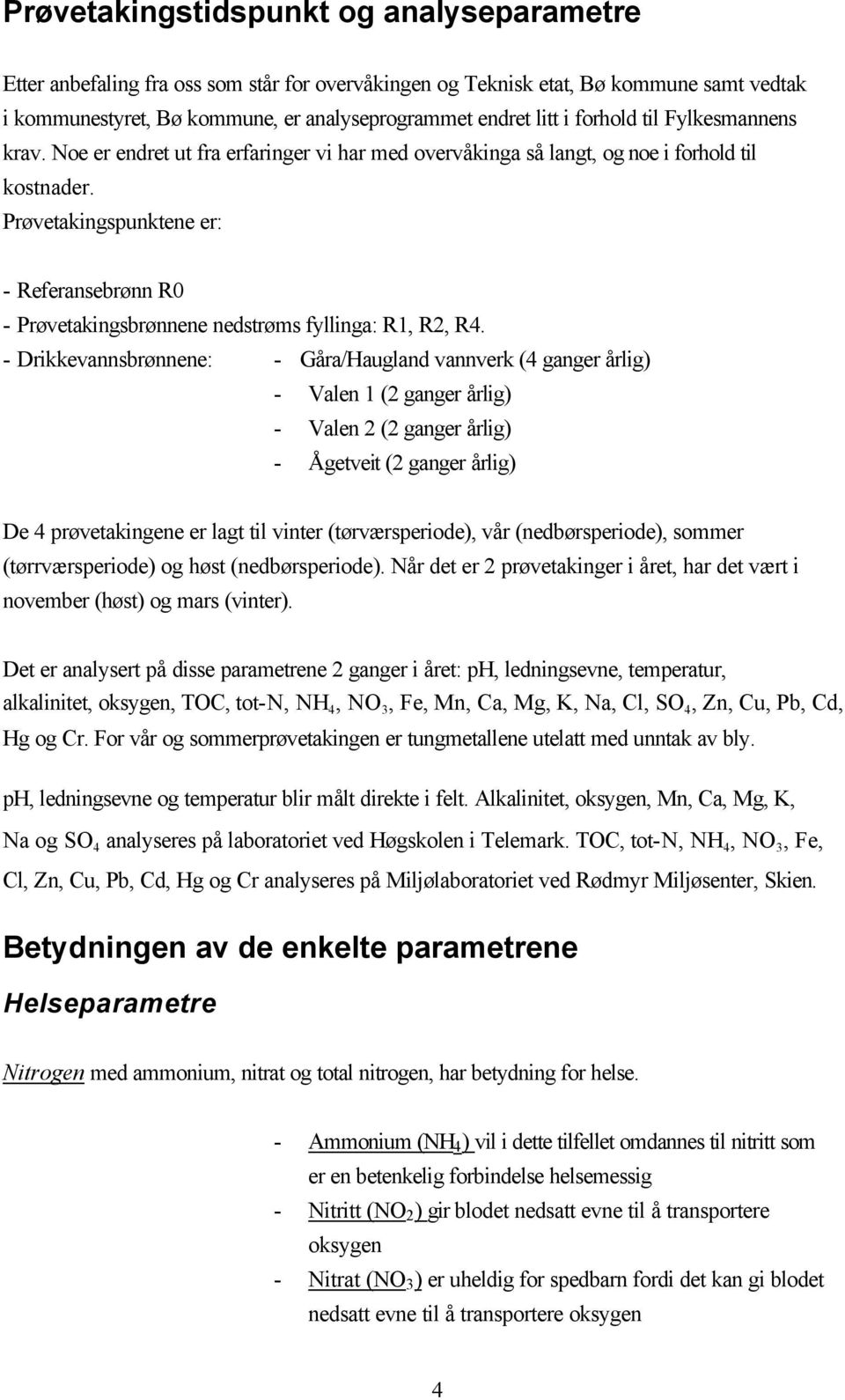 Prøvetakingspunktene er: - Referansebrønn R0 - Prøvetakingsbrønnene nedstrøms fyllinga: R, R, R.