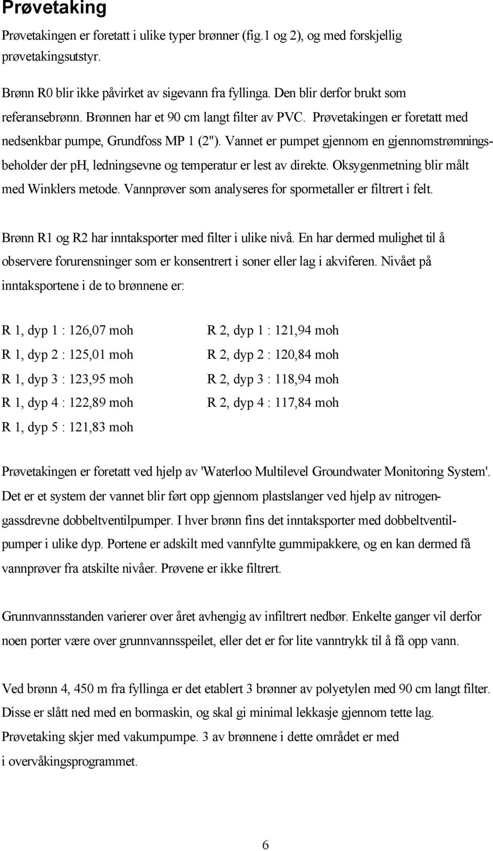 Vannet er pumpet gjennom en gjennomstrømningsbeholder der ph, ledningsevne og temperatur er lest av direkte. Oksygenmetning blir målt med Winklers metode.