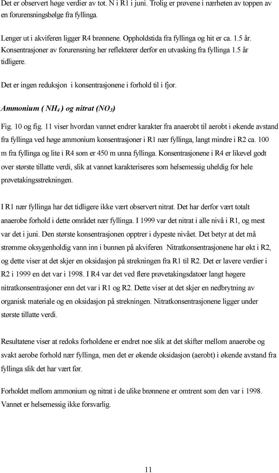 Det er ingen reduksjon i konsentrasjonene i forhold til i fjor. Ammonium ( NH ) og nitrat (NO ) Fig. 0 og fig.