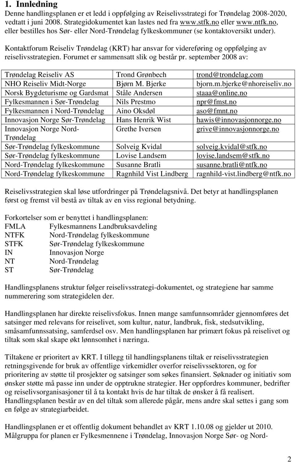 Forumet er sammensatt slik og består pr. september 2008 av: Reiseliv AS Trond Grønbech trond@trondelag.com NHO Reiseliv Midt-Norge Bjørn M. Bjerke bjorn.m.bjerke@nhoreiseliv.