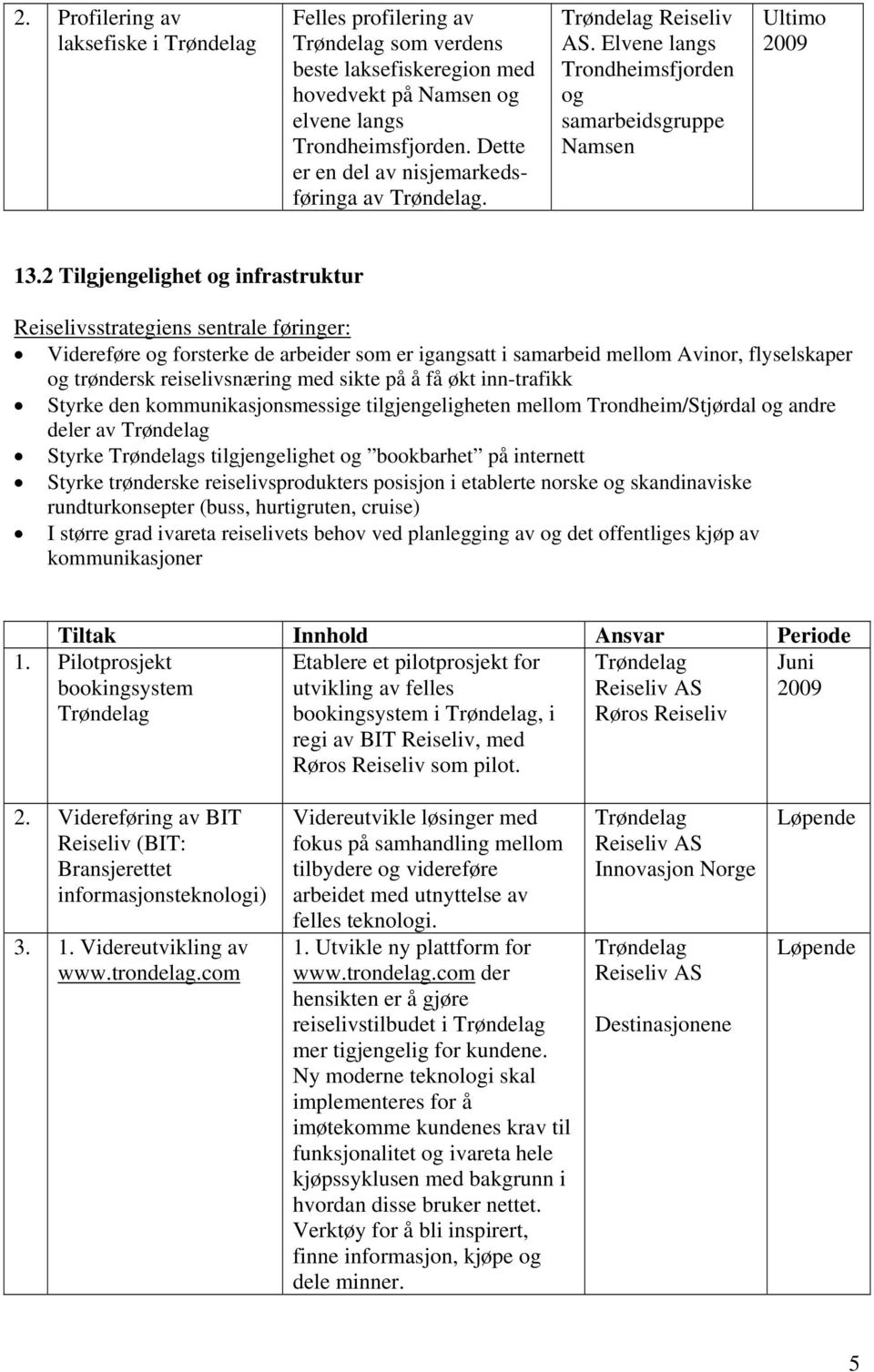 2 Tilgjengelighet og infrastruktur R eiselivsstrategiens sentrale føringer: Videreføre og forsterke de arbeider som er igangsatt i samarbeid mellom Avinor, flyselskaper og trøndersk reiselivsnæring