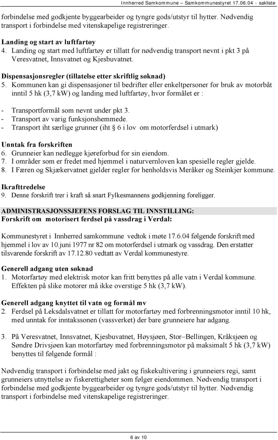 Kommunen kan gi dispensasjoner til bedrifter eller enkeltpersoner for bruk av motorbåt inntil 5 hk (3,7 kw) og landing med luftfartøy, hvor formålet er : - Transportformål som nevnt under pkt 3.