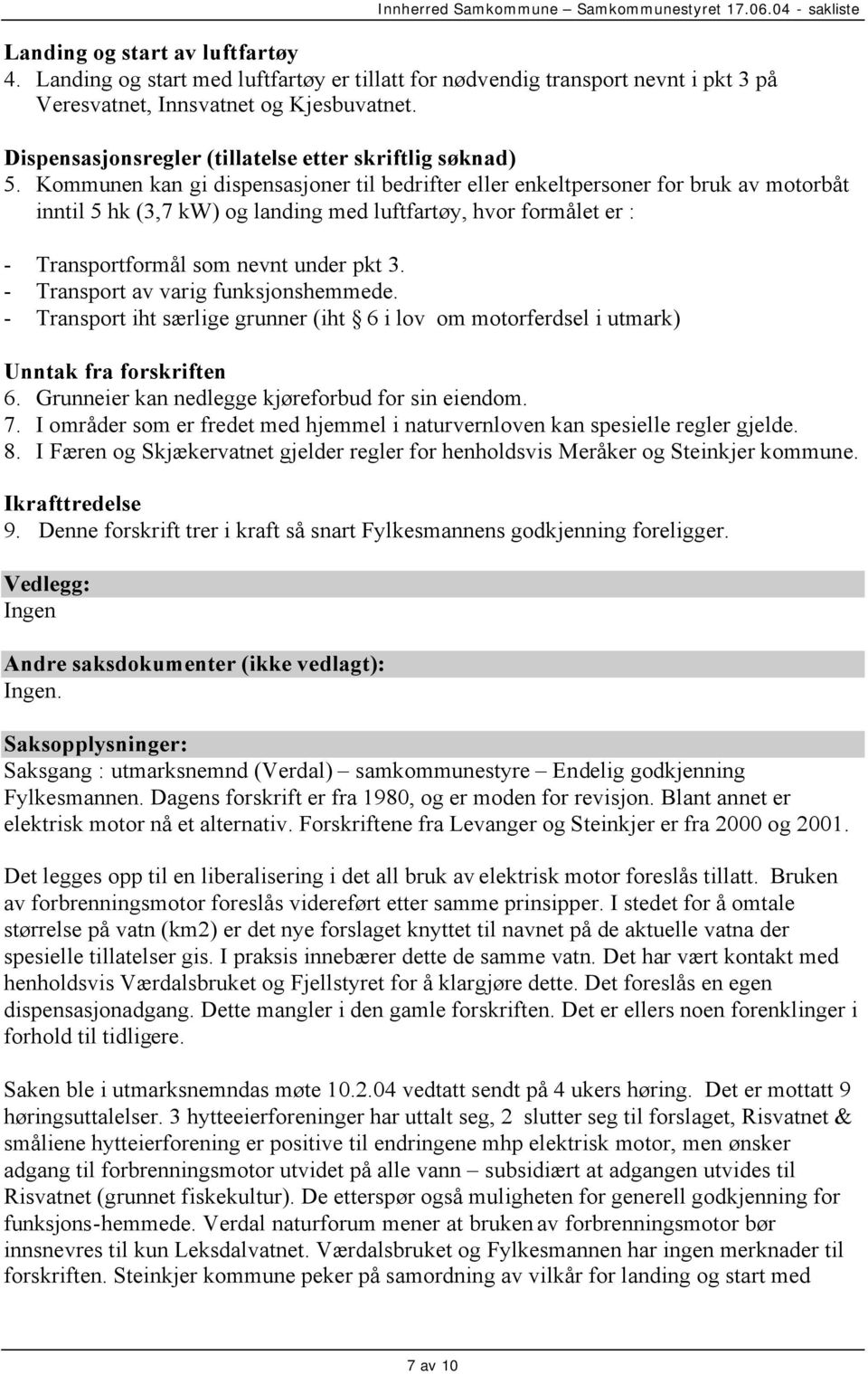 Kommunen kan gi dispensasjoner til bedrifter eller enkeltpersoner for bruk av motorbåt inntil 5 hk (3,7 kw) og landing med luftfartøy, hvor formålet er : - Transportformål som nevnt under pkt 3.