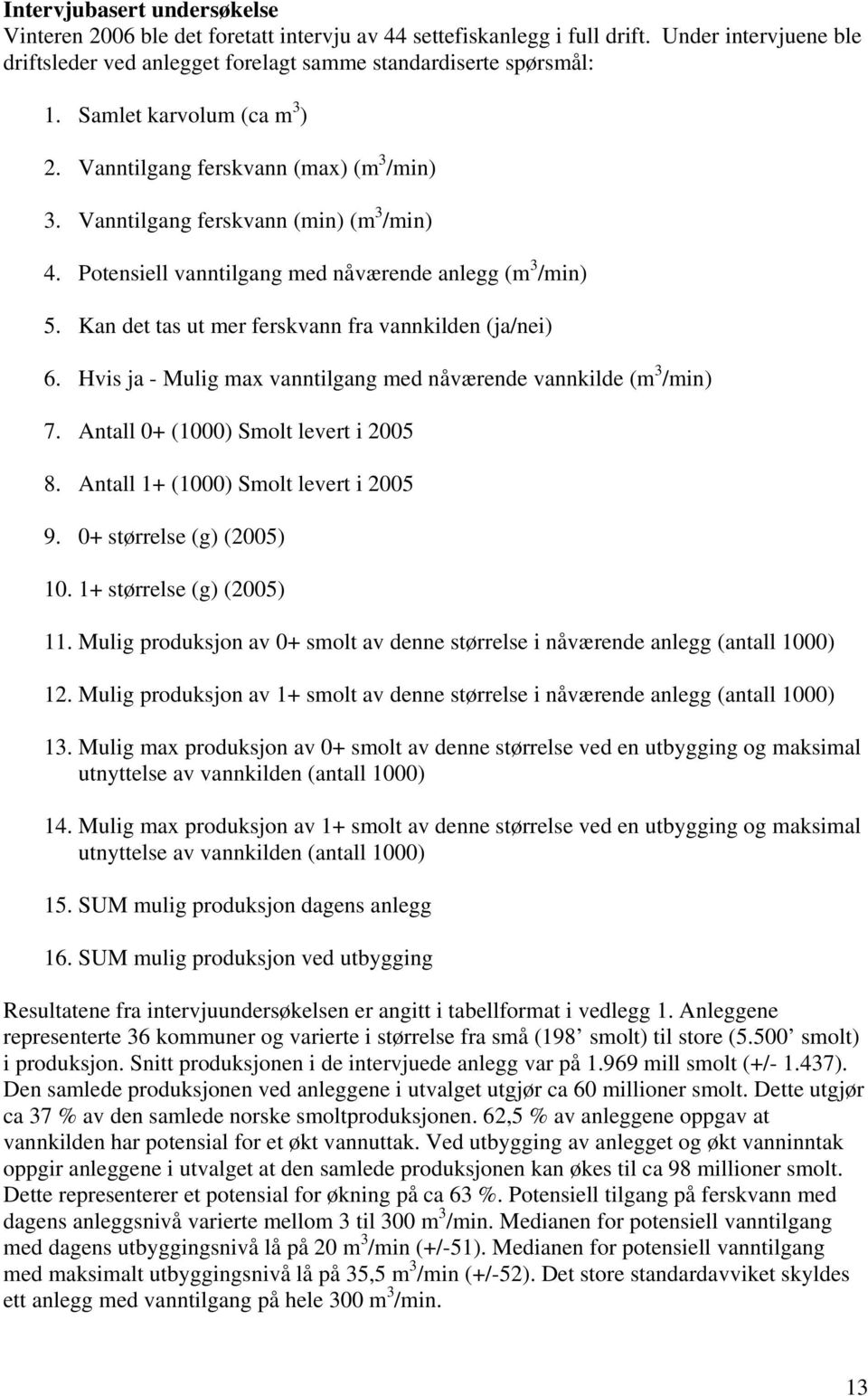 Kan det tas ut mer ferskvann fra vannkilden (ja/nei) 6. Hvis ja - Mulig max vanntilgang med nåværende vannkilde (m 3 /min) 7. Antall 0+ (1000) Smolt levert i 2005 8.