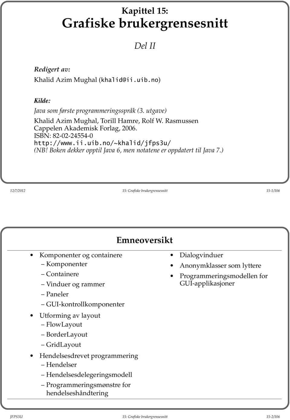 ) 12/7/2012 15: Grafiske brukergrensesnitt 15-1/106 Emneoversikt Komponenter og containere Komponenter Containere Vinduer og rammer Paneler GUI-kontrollkomponenter Utforming av layout FlowLayout