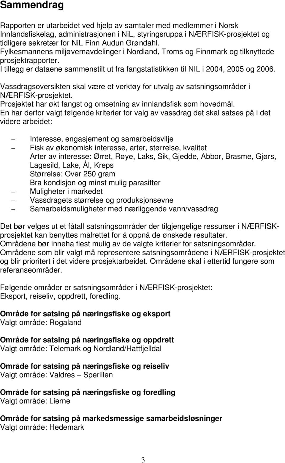 Vassdragsoversikten skal være et verktøy for utvalg av satsningsområder i NÆRFISK-prosjektet. Prosjektet har økt fangst og omsetning av innlandsfisk som hovedmål.