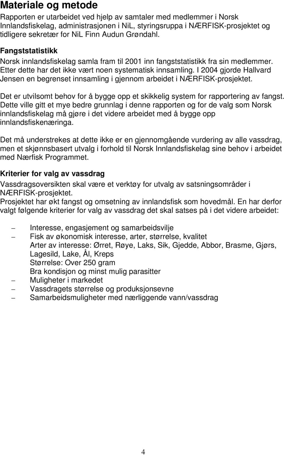 I 2004 gjorde Hallvard Jensen en begrenset innsamling i gjennom arbeidet i NÆRFISK-prosjektet. Det er utvilsomt behov for å bygge opp et skikkelig system for rapportering av fangst.