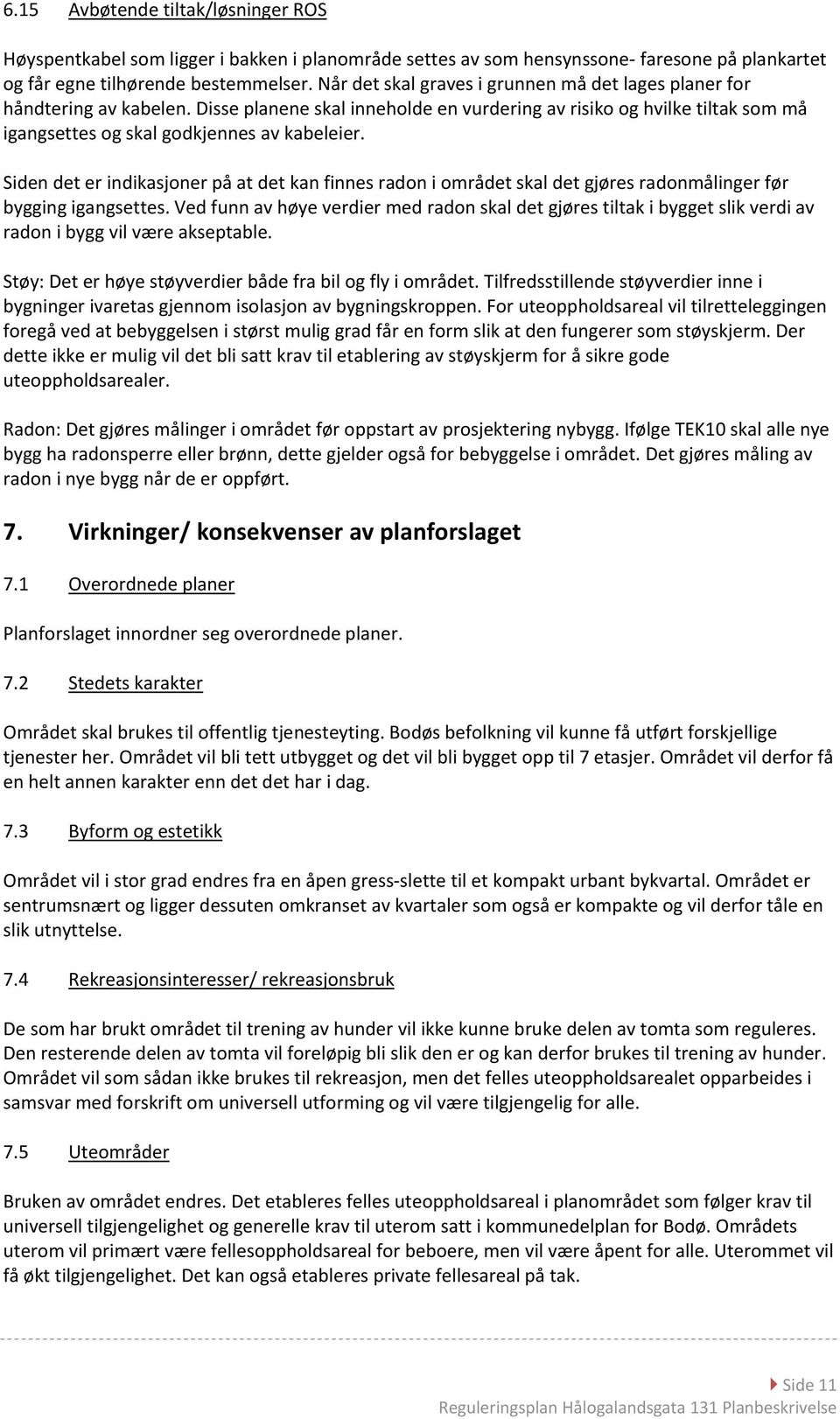 Siden det er indikasjoner på at det kan finnes radon i området skal det gjøres radonmålinger før bygging igangsettes.