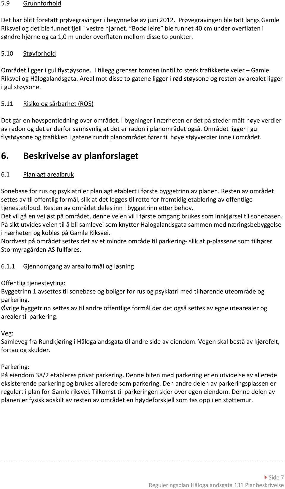 I tillegg grenser tomten inntil to sterk trafikkerte veier Gamle Riksvei og Hålogalandsgata. Areal mot disse to gatene ligger i rød støysone og resten av arealet ligger i gul støysone. 5.