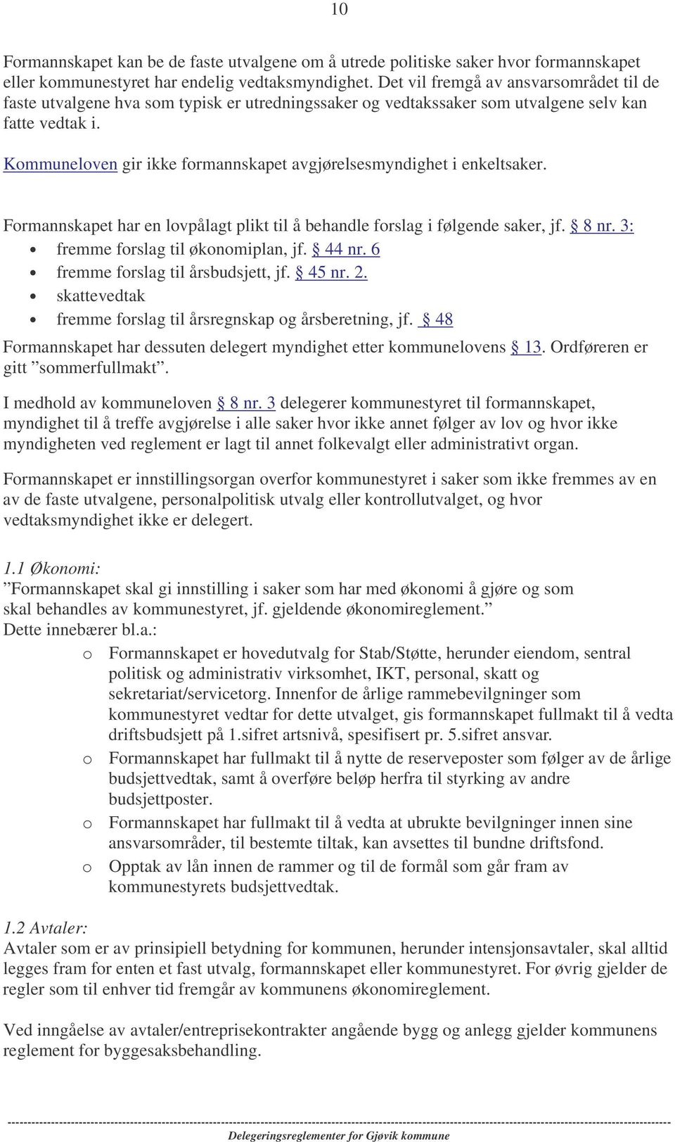 Kommuneloven gir ikke formannskapet avgjørelsesmyndighet i enkeltsaker. Formannskapet har en lovpålagt plikt til å behandle forslag i følgende saker, jf. 8 nr. 3: fremme forslag til økonomiplan, jf.