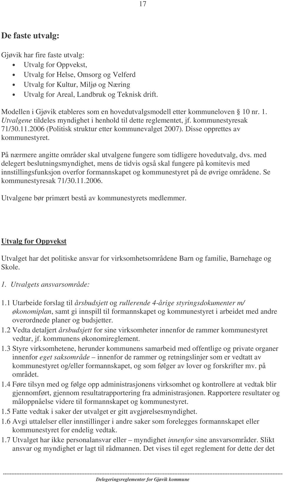 2006 (Politisk struktur etter kommunevalget 2007). Disse opprettes av kommunestyret. På nærmere angitte områder skal utvalgene fungere som tidligere hovedutvalg, dvs.