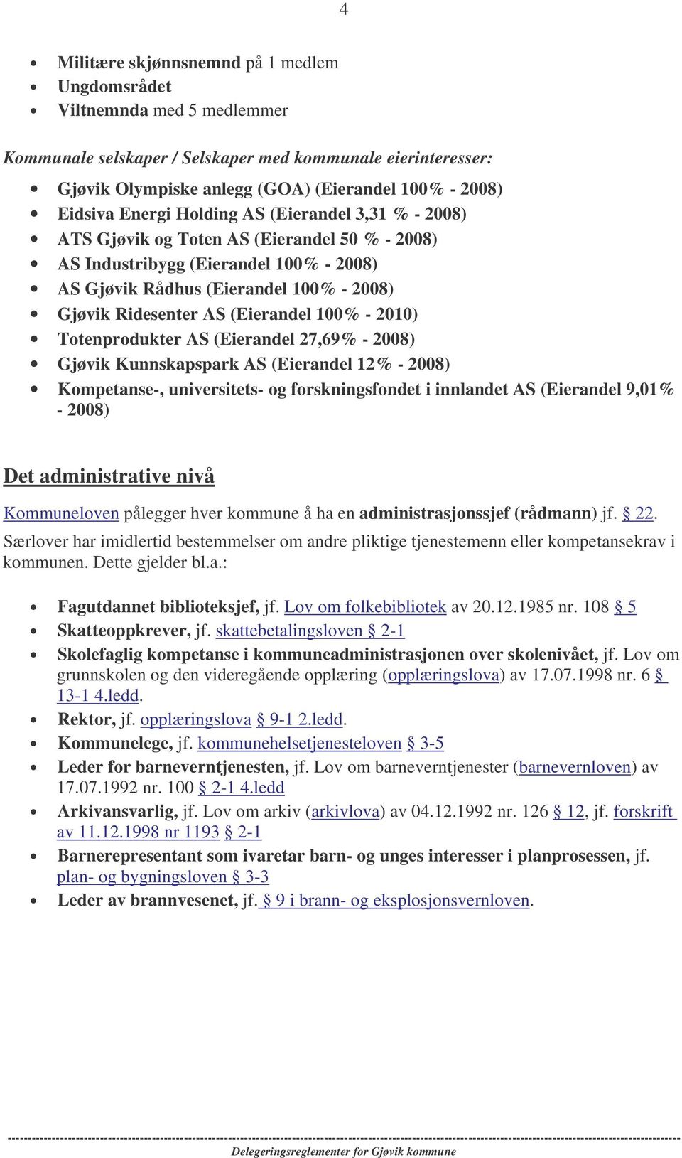 (Eierandel 100% - 2010) Totenprodukter AS (Eierandel 27,69% - 2008) Gjøvik Kunnskapspark AS (Eierandel 12% - 2008) Kompetanse-, universitets- og forskningsfondet i innlandet AS (Eierandel 9,01% -