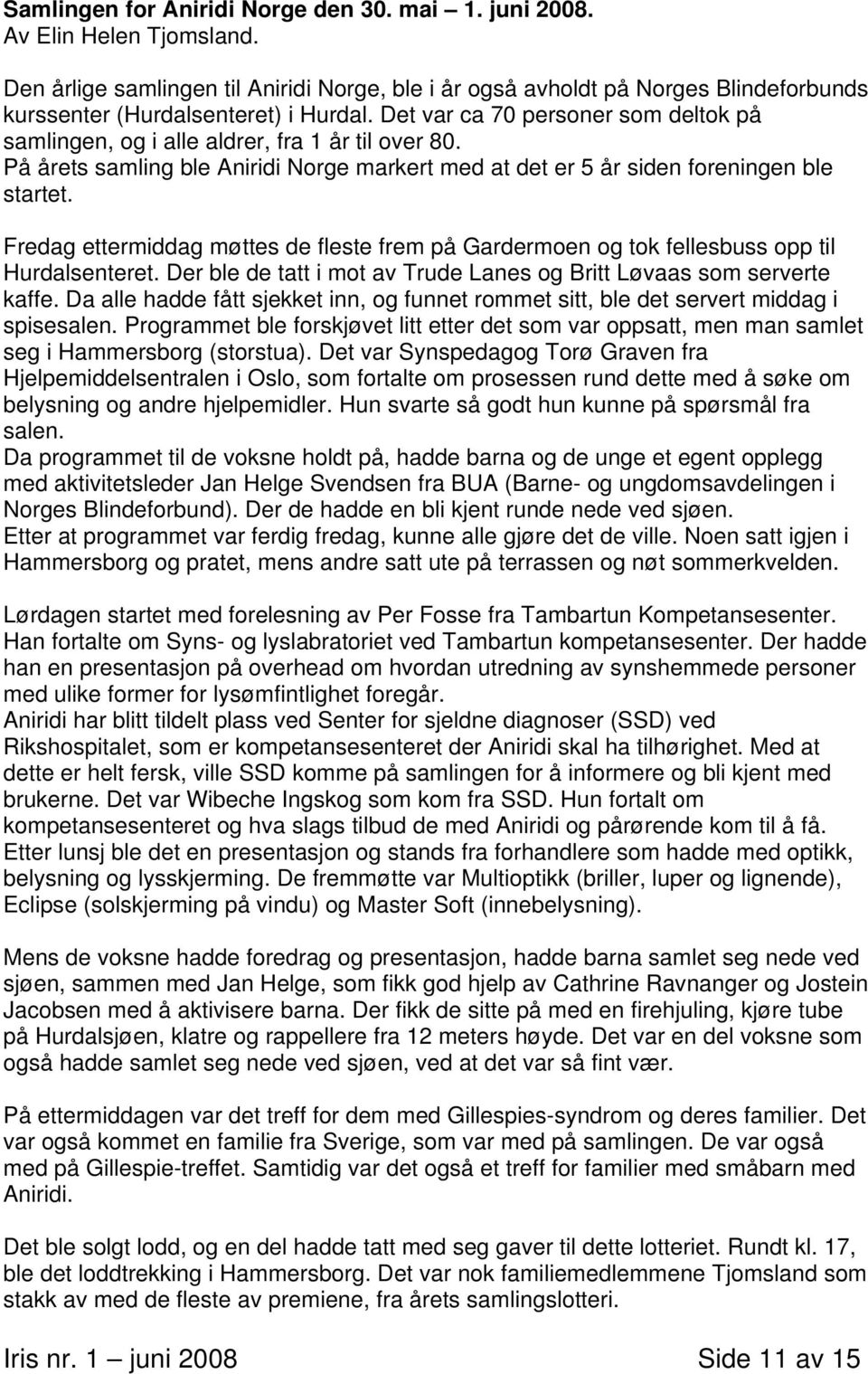 Det var ca 70 personer som deltok på samlingen, og i alle aldrer, fra 1 år til over 80. På årets samling ble Aniridi Norge markert med at det er 5 år siden foreningen ble startet.