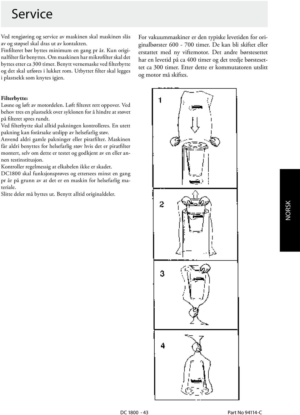 For vakuummaskiner er den typiske levetiden for originalbørster 600-700 timer. De kan bli skiftet eller erstattet med ny viftemotor.