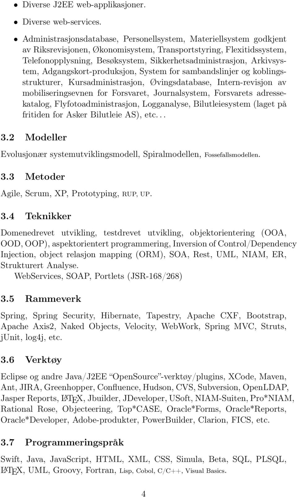 Arkivsystem, Adgangskort-produksjon, System for sambandslinjer og koblingsstrukturer, Kursadministrasjon, Øvingsdatabase, Intern-revisjon av mobiliseringsevnen for Forsvaret, Journalsystem,