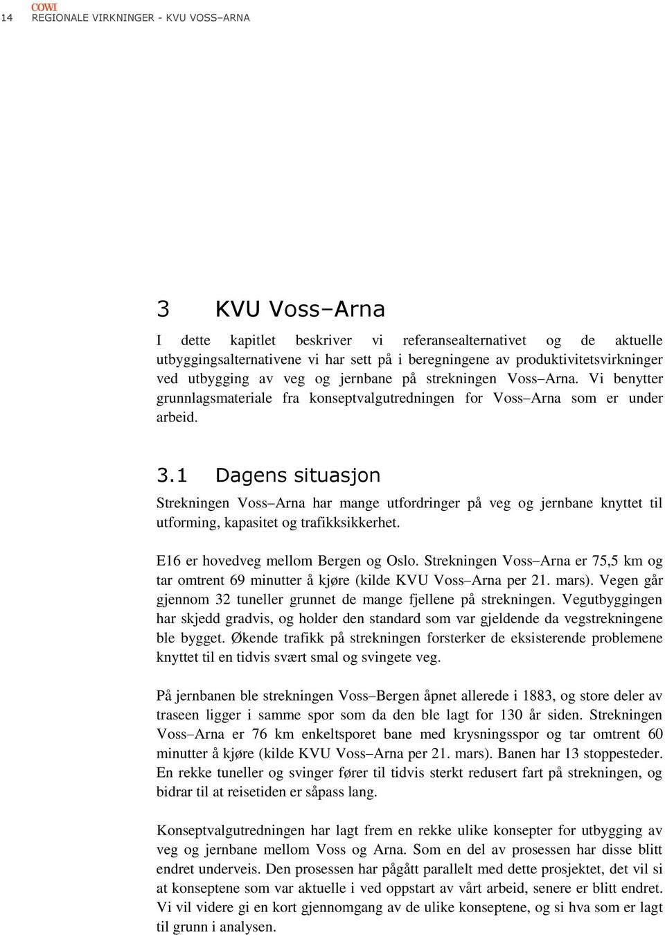 1 Dagens situasjon Strekningen Voss Arna har mange utfordringer på veg og jernbane knyttet til utforming, kapasitet og trafikksikkerhet. E16 er hovedveg mellom Bergen og Oslo.